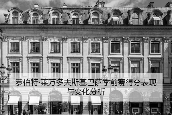 罗伯特·莱万多夫斯基巴萨季前赛得分表现与变化分析